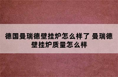 德国曼瑞德壁挂炉怎么样了 曼瑞德壁挂炉质量怎么样